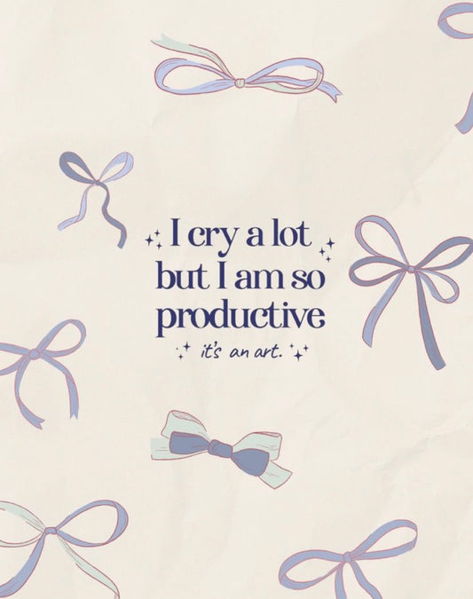 I cry a lot but I am so productive!